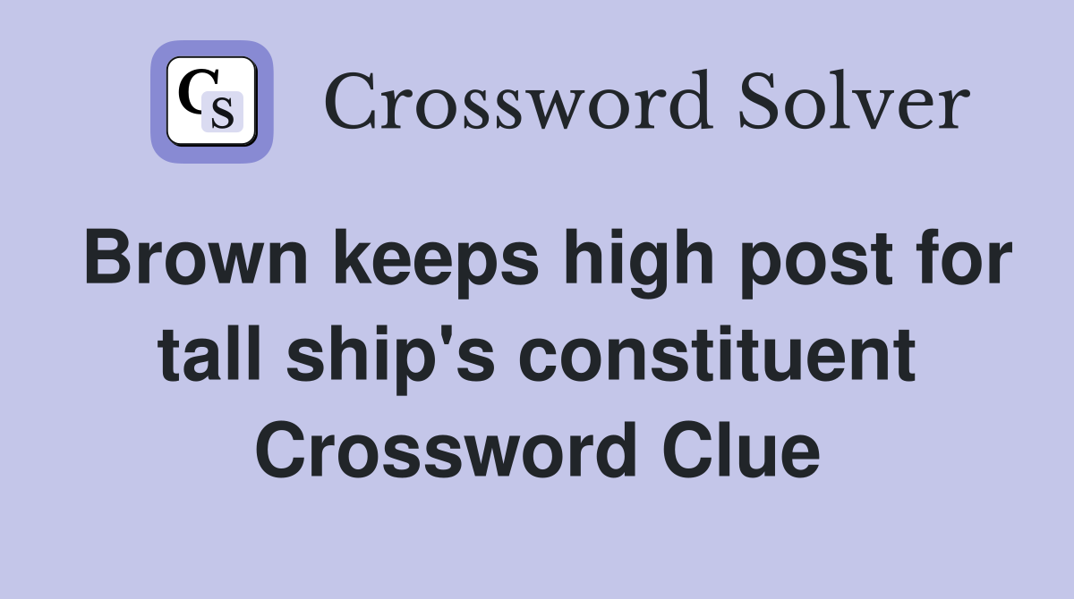 Brown keeps high post for tall ship's constituent Crossword Clue Answers Crossword Solver